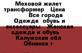 Меховой жилет- трансформер › Цена ­ 15 000 - Все города Одежда, обувь и аксессуары » Женская одежда и обувь   . Калужская обл.,Обнинск г.